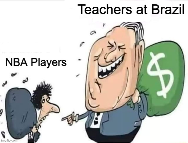 I can confirm it is, in fact, true | Teachers at Brazil; NBA Players | image tagged in rich man with money bag laughing at poor man,brazil,nba,memes | made w/ Imgflip meme maker