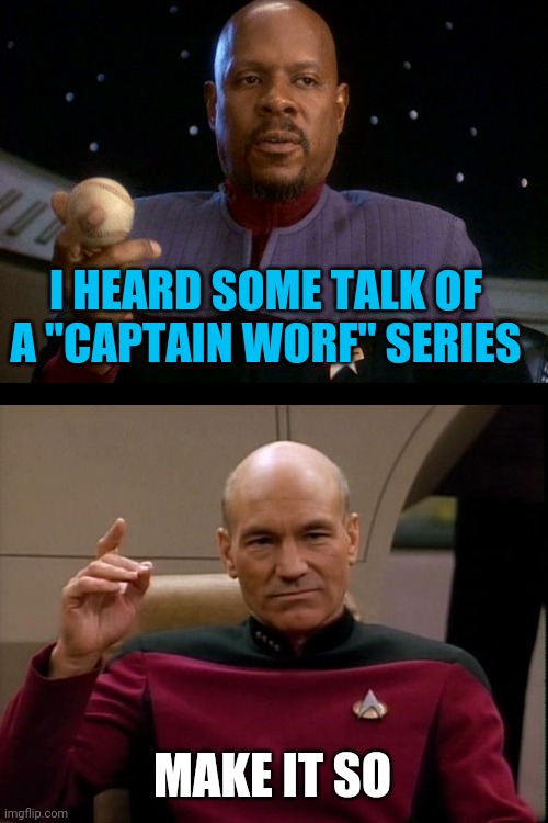 Captain Worf... Make It So | I HEARD SOME TALK OF A "CAPTAIN WORF" SERIES; MAKE IT SO | image tagged in captain sisko with baseball,picard make it so,captain worf | made w/ Imgflip meme maker