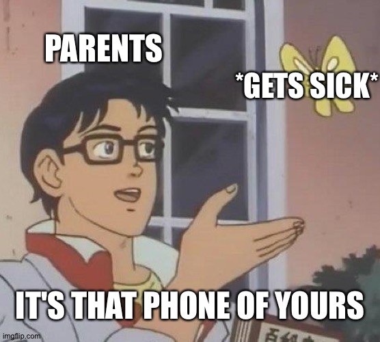 Can I mod? My girlfriend is mod... | PARENTS; *GETS SICK*; IT'S THAT PHONE OF YOURS | image tagged in memes,is this a pigeon | made w/ Imgflip meme maker