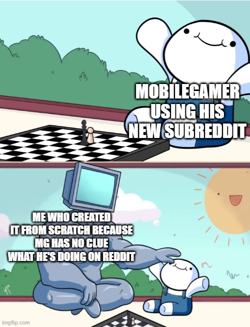 odd1sout vs computer chess | MOBILEGAMER USING HIS NEW SUBREDDIT; ME WHO CREATED IT FROM SCRATCH BECAUSE MG HAS NO CLUE WHAT HE'S DOING ON REDDIT | image tagged in odd1sout vs computer chess | made w/ Imgflip meme maker