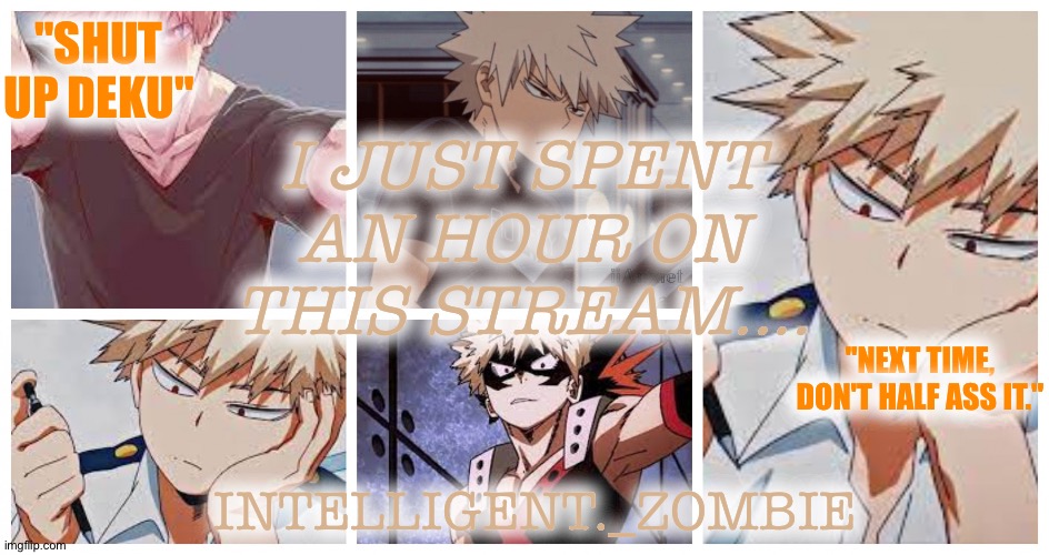 Bakugo temp | "SHUT UP DEKU"; I JUST SPENT AN HOUR ON THIS STREAM.... "NEXT TIME, DON'T HALF ASS IT."; INTELLIGENT._ZOMBIE | image tagged in bakugo temp | made w/ Imgflip meme maker