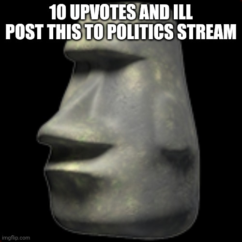 10 UPVOTES AND ILL POST THIS TO POLITICS STREAM | made w/ Imgflip meme maker