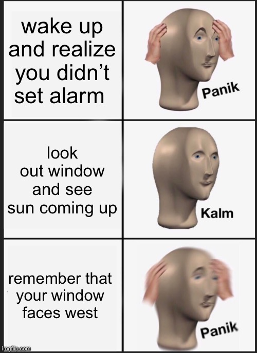 Panik Kalm Panik Meme | wake up and realize you didn’t set alarm; look out window and see sun coming up; remember that 
your window 
faces west | image tagged in memes,panik kalm panik | made w/ Imgflip meme maker