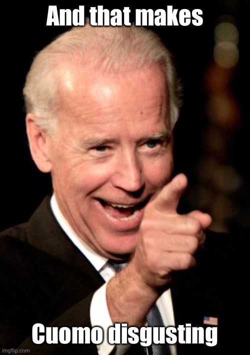 Smilin Biden Meme | And that makes Cuomo disgusting | image tagged in memes,smilin biden | made w/ Imgflip meme maker