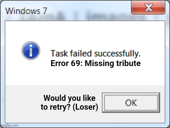 Task failed successfully | Error 69: Missing tribute; Would you like
to retry? (Loser) | image tagged in task failed successfully,memes | made w/ Imgflip meme maker