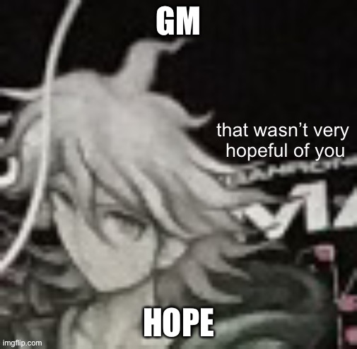 That Wasn’t Very Hopeful Of You | GM; HOPE | image tagged in that wasn t very hopeful of you | made w/ Imgflip meme maker