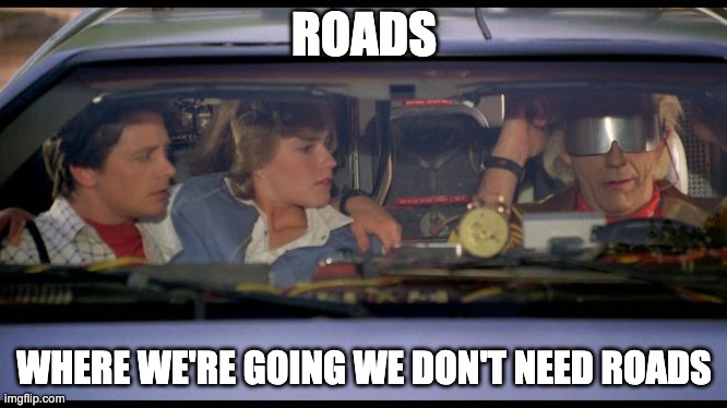 where we're going we dont need roads | ROADS WHERE WE'RE GOING WE DON'T NEED ROADS | image tagged in where we're going we dont need roads | made w/ Imgflip meme maker