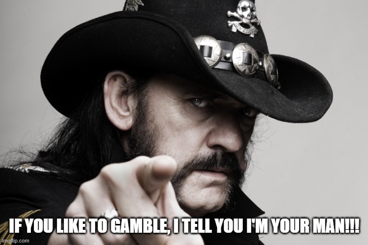 Lemmy's yer man!!! | IF YOU LIKE TO GAMBLE, I TELL YOU I'M YOUR MAN!!! | image tagged in lemmy,motorhead,ace of spades | made w/ Imgflip meme maker