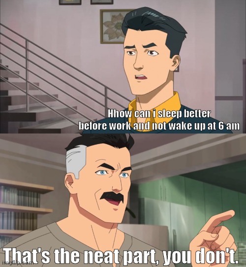That's the neat part, you don't | Hhow can i sleep better before work and not wake up at 6 am; That's the neat part, you don't. | image tagged in that's the neat part you don't | made w/ Imgflip meme maker