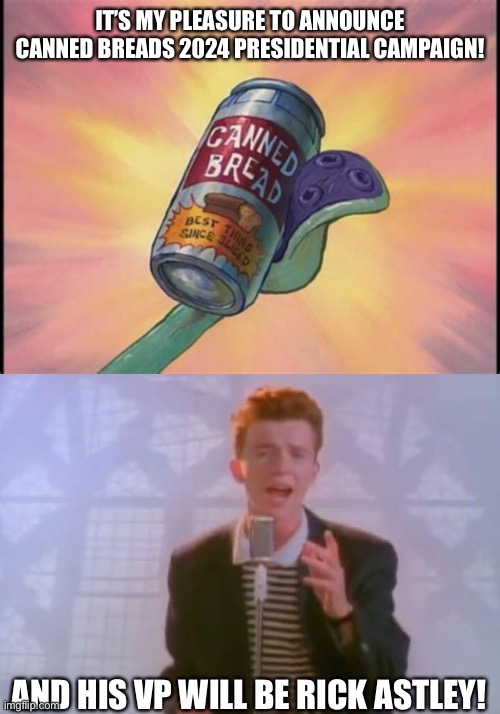 Yes | IT’S MY PLEASURE TO ANNOUNCE CANNED BREADS 2024 PRESIDENTIAL CAMPAIGN! AND HIS VP WILL BE RICK ASTLEY! | image tagged in canned bread,rick astley | made w/ Imgflip meme maker