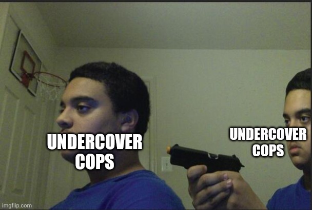 UNDERCOVER COPS UNDERCOVER COPS | image tagged in trust nobody not even yourself | made w/ Imgflip meme maker