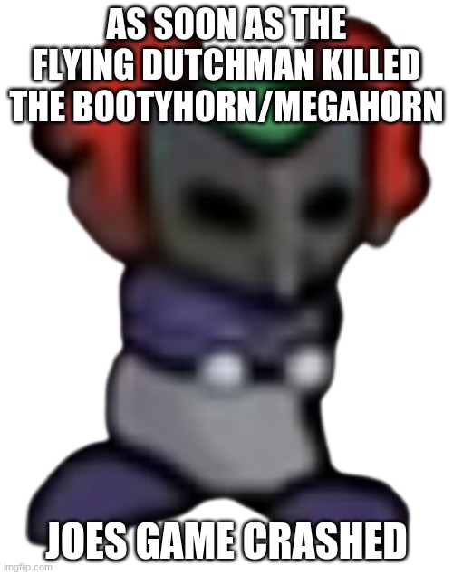 Tiky | AS SOON AS THE FLYING DUTCHMAN KILLED THE BOOTYHORN/MEGAHORN; JOES GAME CRASHED | image tagged in tiky | made w/ Imgflip meme maker