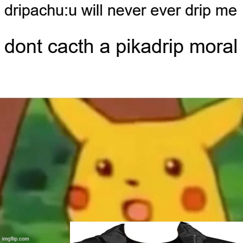 ..... | dripachu:u will never ever drip me; dont cacth a pikadrip moral | image tagged in memes,surprised pikachu | made w/ Imgflip meme maker
