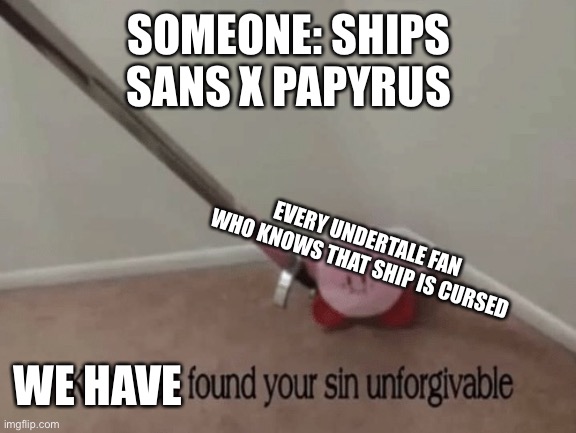 undertale memes | SOMEONE: SHIPS
SANS X PAPYRUS; EVERY UNDERTALE FAN WHO KNOWS THAT SHIP IS CURSED; WE HAVE | image tagged in kirby has found your sin unforgivable,undertale | made w/ Imgflip meme maker