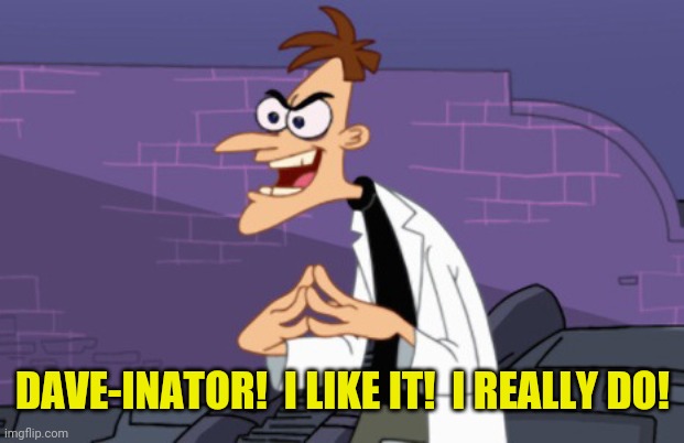 Doofenshmirtz | DAVE-INATOR!  I LIKE IT!  I REALLY DO! | image tagged in doofenshmirtz | made w/ Imgflip meme maker