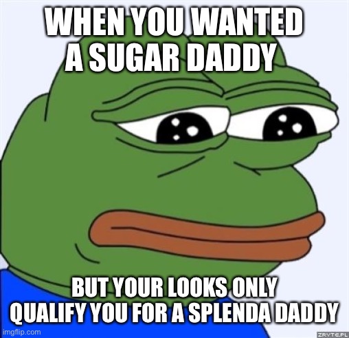 Sugar Daddy | WHEN YOU WANTED A SUGAR DADDY; BUT YOUR LOOKS ONLY QUALIFY YOU FOR A SPLENDA DADDY | image tagged in sad frog | made w/ Imgflip meme maker