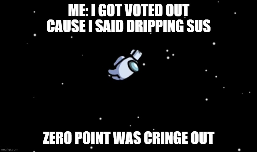 sus | ME: I GOT VOTED OUT CAUSE I SAID DRIPPING SUS; ZERO POINT WAS CRINGE OUT | image tagged in among us ejected | made w/ Imgflip meme maker