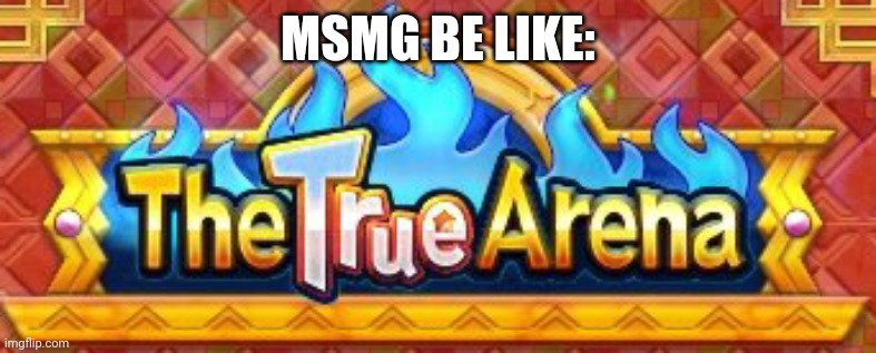 *Epic true arena music plays* | MSMG BE LIKE: | image tagged in bruh | made w/ Imgflip meme maker