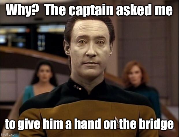 Star trek data | Why?  The captain asked me to give him a hand on the bridge | image tagged in star trek data | made w/ Imgflip meme maker