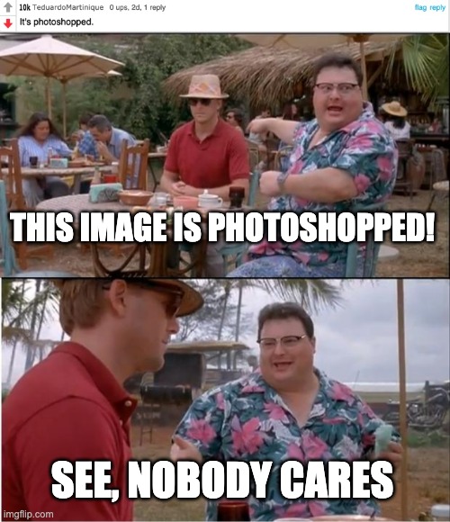 No one cares buddy | THIS IMAGE IS PHOTOSHOPPED! SEE, NOBODY CARES | image tagged in memes,see nobody cares | made w/ Imgflip meme maker