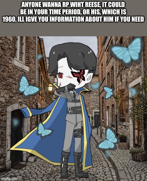 ANYONE WANNA RP WIHT REESE, IT COULD BE IN YOUR TIME PERIOD, OR HIS, WHICH IS 1960, ILL IGVE YOU INFORMATION ABOUT HIM IF YOU NEED | made w/ Imgflip meme maker