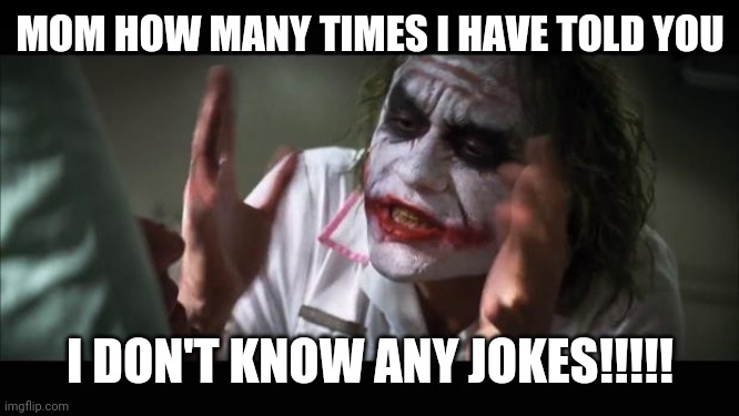 useless joker | MOM HOW MANY TIMES I HAVE TOLD YOU; I DON'T KNOW ANY JOKES!!!!! | image tagged in memes,and everybody loses their minds | made w/ Imgflip meme maker