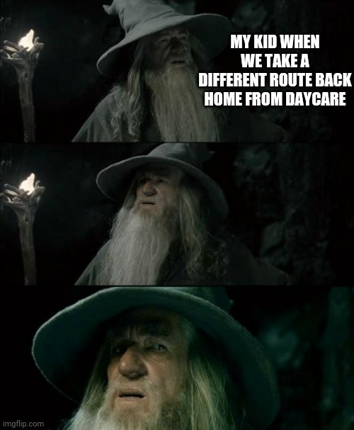 I have no memory | MY KID WHEN WE TAKE A DIFFERENT ROUTE BACK HOME FROM DAYCARE | image tagged in memes,confused gandalf | made w/ Imgflip meme maker