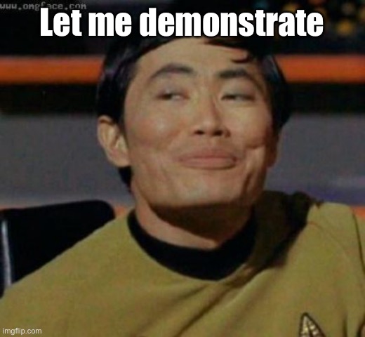sulu | Let me demonstrate | image tagged in sulu | made w/ Imgflip meme maker