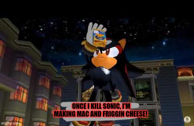 Shadow is gonna hunt down sonic! | ONCE I KILL SONIC, I'M MAKING MAC AND FRIGGIN CHEESE! | image tagged in im making mac n cheese,shadow the hedgehog,sonic the hedgehog,get the gun | made w/ Imgflip meme maker