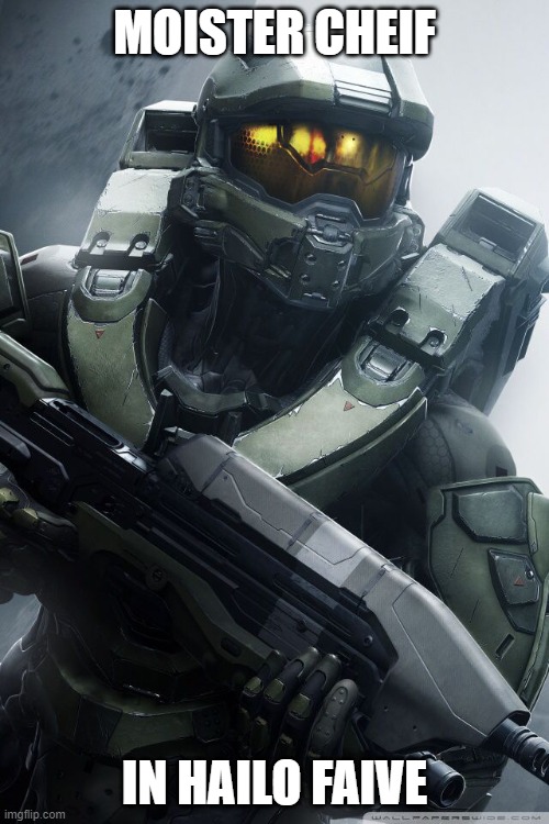 master chief | MOISTER CHEIF; IN HAILO FAIVE | image tagged in master chief | made w/ Imgflip meme maker