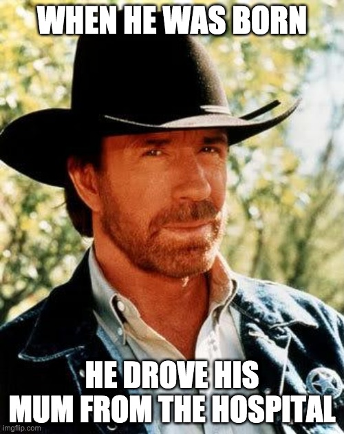 Chuck norris | WHEN HE WAS BORN; HE DROVE HIS MUM FROM THE HOSPITAL | image tagged in memes,chuck norris | made w/ Imgflip meme maker