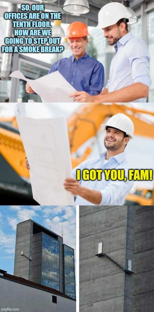 Plan ahead.  But watch your step! | SO, OUR OFFICES ARE ON THE TENTH FLOOR.  HOW ARE WE GOING TO STEP OUT FOR A SMOKE BREAK? I GOT YOU, FAM! | image tagged in construction,building,stairs,smoke,break,genius | made w/ Imgflip meme maker