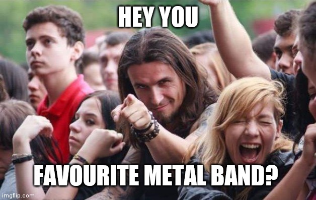 What is yours | HEY YOU; FAVOURITE METAL BAND? | image tagged in ridiculously photogenic metalhead | made w/ Imgflip meme maker