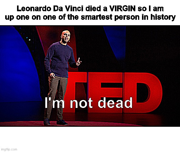 get owned italian boy | Leonardo Da Vinci died a VIRGIN so I am up one on one of the smartest person in history; I'm not dead | image tagged in memes | made w/ Imgflip meme maker