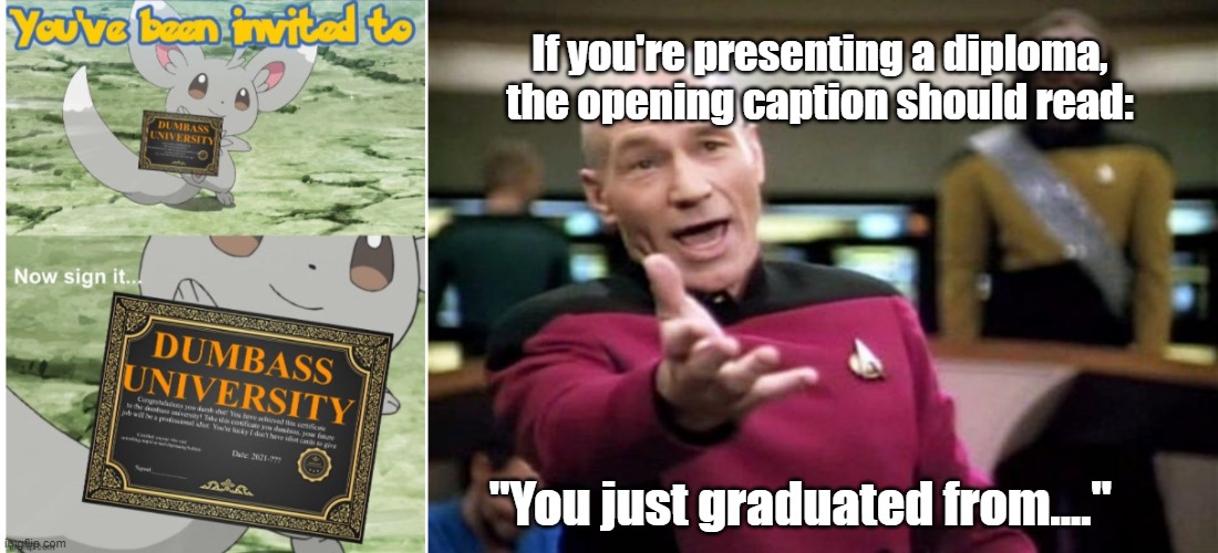 Yes, I'm nit-picking. But I had to point it out. | If you're presenting a diploma, the opening caption should read:; "You just graduated from...." | image tagged in star trek,captain picard | made w/ Imgflip meme maker
