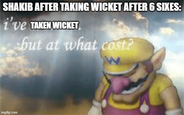 I've won but at what cost? | SHAKIB AFTER TAKING WICKET AFTER 6 SIXES:; TAKEN WICKET | image tagged in i've won but at what cost | made w/ Imgflip meme maker