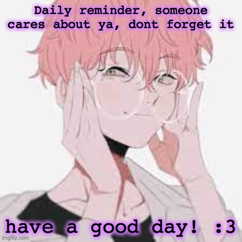 Love you guys! |  Daily reminder, someone cares about ya, dont forget it; have a good day! :3 | image tagged in have a good day,i love you | made w/ Imgflip meme maker