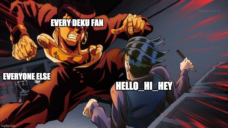 Angry Josuke At Rohan | EVERY DEKU FAN; HELLO_HI_HEY; EVERYONE ELSE | image tagged in angry josuke at rohan | made w/ Imgflip meme maker