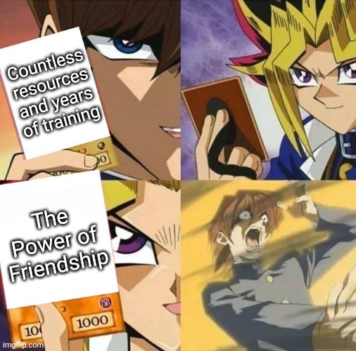 The Power of Friendship | Countless resources and years of training; The Power of Friendship | image tagged in yugioh card draw | made w/ Imgflip meme maker