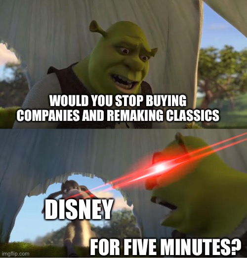 Stop it stop | WOULD YOU STOP BUYING COMPANIES AND REMAKING CLASSICS; DISNEY; FOR FIVE MINUTES? | image tagged in shrek for five minutes,stop,disney | made w/ Imgflip meme maker