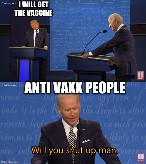 Biden - Will you shut up man | I WILL GET THE VACCINE; ANTI VAXX PEOPLE | image tagged in biden - will you shut up man,memes | made w/ Imgflip meme maker