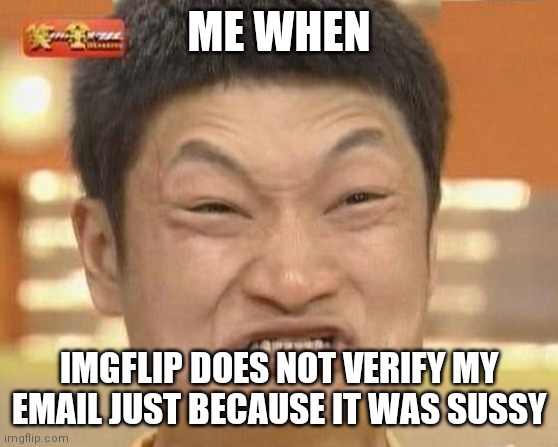 HEY IMGFLIP RESPOND TO THIS! | ME WHEN; IMGFLIP DOES NOT VERIFY MY EMAIL JUST BECAUSE IT WAS SUSSY | image tagged in memes,impossibru guy original | made w/ Imgflip meme maker