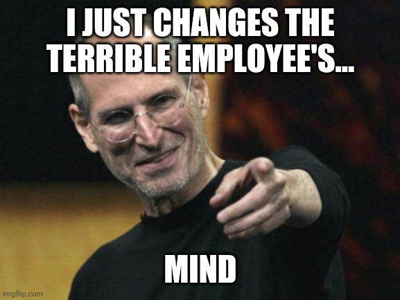 Steve Jobs Meme | I JUST CHANGES THE TERRIBLE EMPLOYEE'S... MIND | image tagged in memes,steve jobs | made w/ Imgflip meme maker