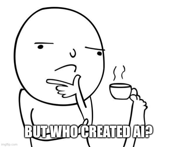 Hmmm | BUT WHO CREATED AI? | image tagged in hmmm | made w/ Imgflip meme maker