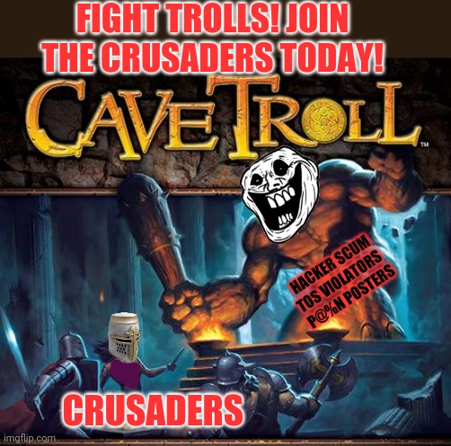 Join today! | FIGHT TROLLS! JOIN THE CRUSADERS TODAY! HACKER SCUM
TOS VIOLATORS 
P@%N POSTERS; CRUSADERS | image tagged in crusader,join me,cave troll,get the sword,deus vult | made w/ Imgflip meme maker