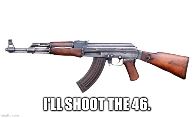 AK-47 | I'LL SHOOT THE 46. | image tagged in ak-47 | made w/ Imgflip meme maker