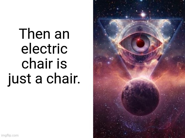 Then an electric chair is just a chair. | made w/ Imgflip meme maker