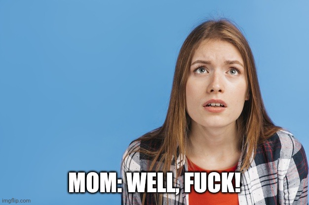 Confused woman | MOM: WELL, FUCK! | image tagged in confused woman | made w/ Imgflip meme maker
