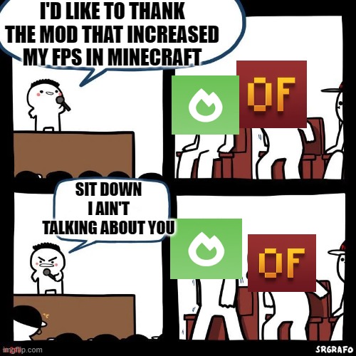 Sodium is better for FPS then Optifine. | I'D LIKE TO THANK THE MOD THAT INCREASED MY FPS IN MINECRAFT; SIT DOWN I AIN'T TALKING ABOUT YOU | image tagged in sit down | made w/ Imgflip meme maker