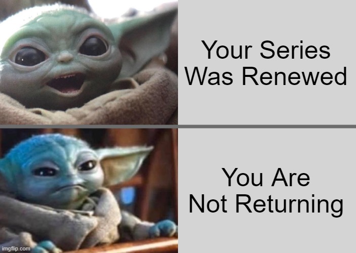 Baby Yoda Grogu Season 3 | Your Series Was Renewed; You Are Not Returning | image tagged in baby yoda v1 happy angry | made w/ Imgflip meme maker